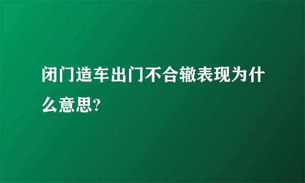 闭门造车出门不合辙表现为什么意思?