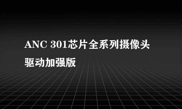 ANC 301芯片全系列摄像头驱动加强版