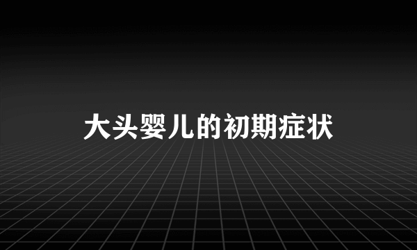 大头婴儿的初期症状