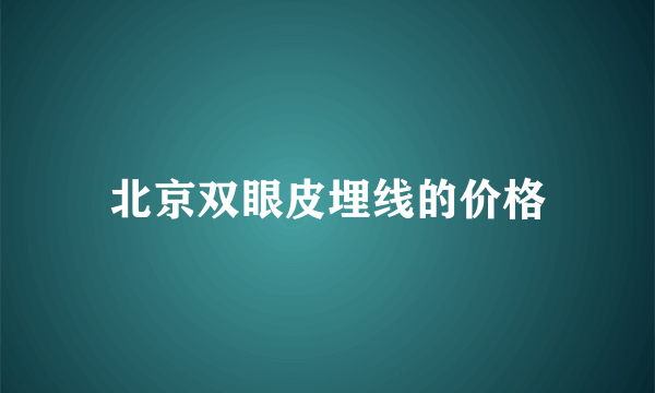 北京双眼皮埋线的价格