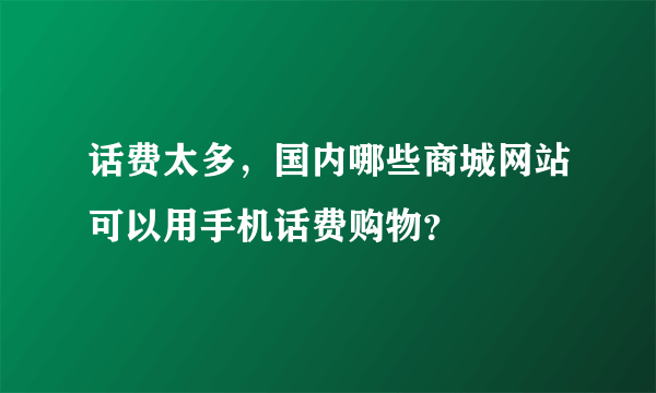 话费太多，国内哪些商城网站可以用手机话费购物？