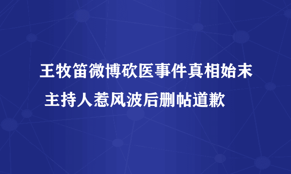 王牧笛微博砍医事件真相始末 主持人惹风波后删帖道歉