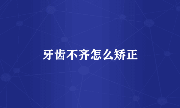 牙齿不齐怎么矫正