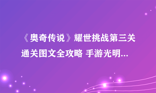 《奥奇传说》耀世挑战第三关通关图文全攻略 手游光明王耀世挑战打法技巧攻略