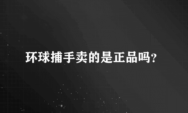 环球捕手卖的是正品吗？