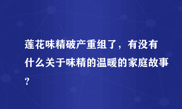 莲花味精破产重组了，有没有什么关于味精的温暖的家庭故事？