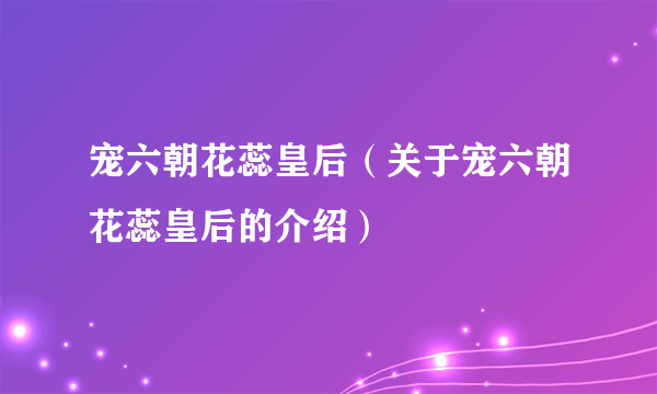 宠六朝花蕊皇后（关于宠六朝花蕊皇后的介绍）