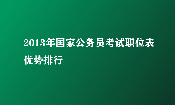 2013年国家公务员考试职位表优势排行