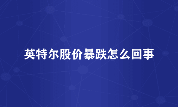英特尔股价暴跌怎么回事