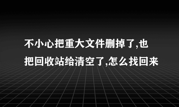 不小心把重大文件删掉了,也把回收站给清空了,怎么找回来