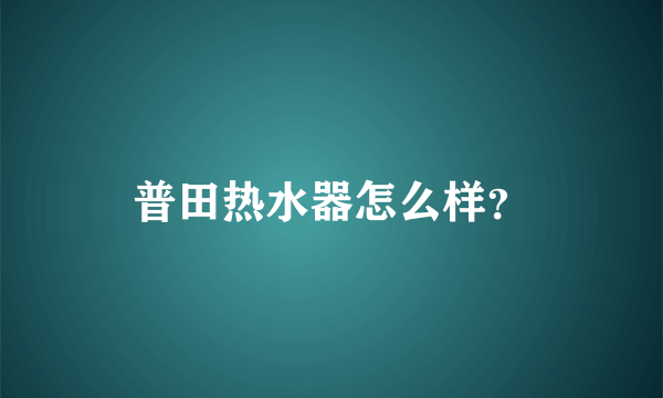 普田热水器怎么样？