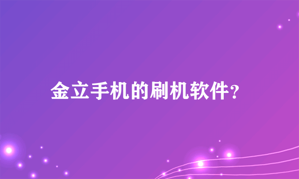 金立手机的刷机软件？