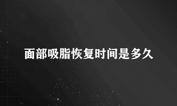 面部吸脂恢复时间是多久