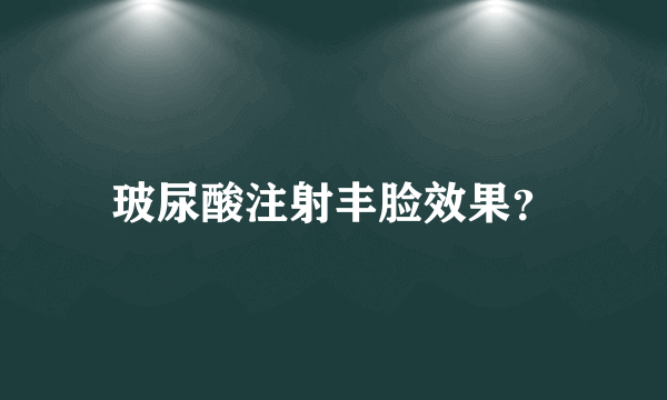 玻尿酸注射丰脸效果？