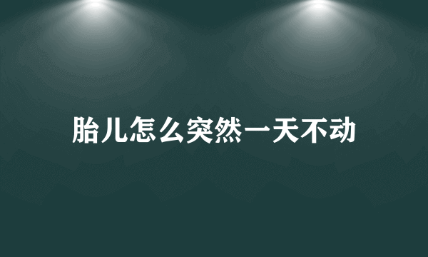 胎儿怎么突然一天不动