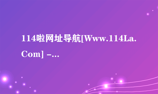 114啦网址导航[Www.114La.Com] -上网就上114啦！