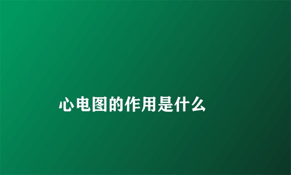 
    心电图的作用是什么
  