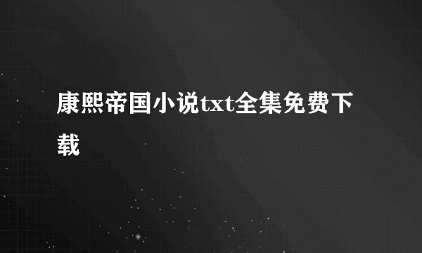 康熙帝国小说txt全集免费下载