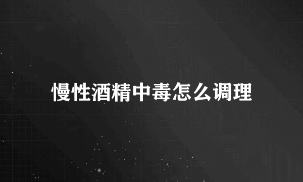 慢性酒精中毒怎么调理