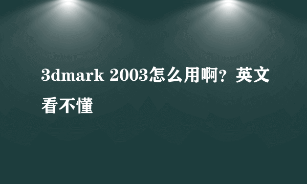 3dmark 2003怎么用啊？英文看不懂