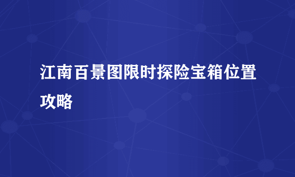 江南百景图限时探险宝箱位置攻略