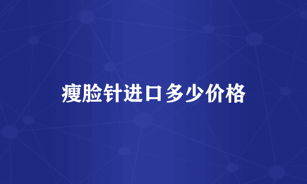 瘦脸针进口多少价格