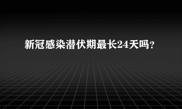 新冠感染潜伏期最长24天吗？