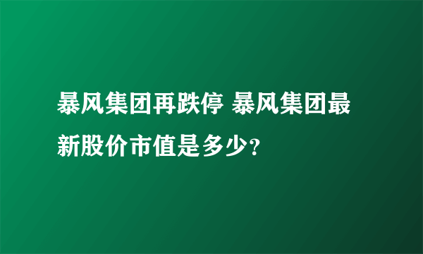 暴风集团再跌停 暴风集团最新股价市值是多少？