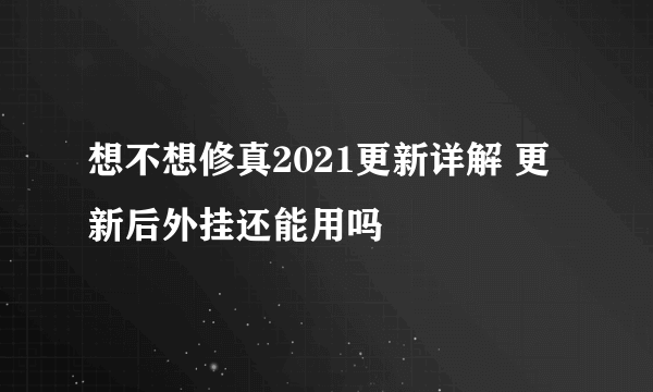 想不想修真2021更新详解 更新后外挂还能用吗