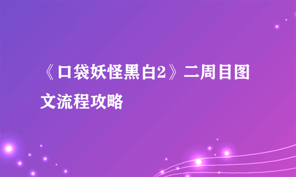 《口袋妖怪黑白2》二周目图文流程攻略
