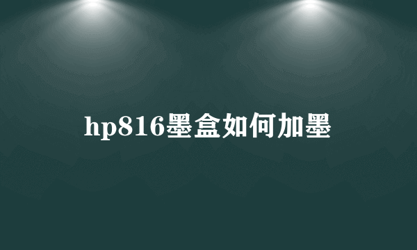 hp816墨盒如何加墨