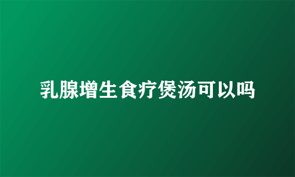 乳腺增生食疗煲汤可以吗