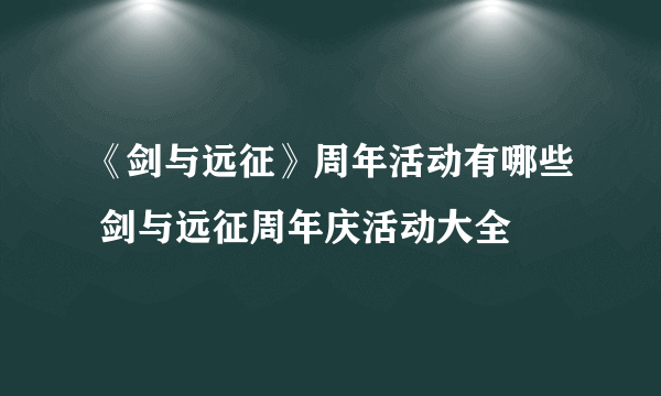 《剑与远征》周年活动有哪些 剑与远征周年庆活动大全