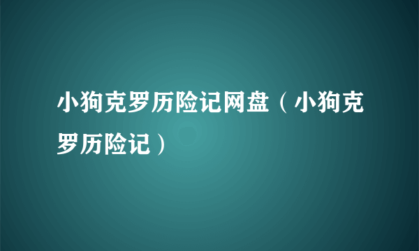 小狗克罗历险记网盘（小狗克罗历险记）
