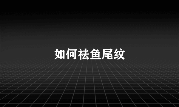 如何祛鱼尾纹