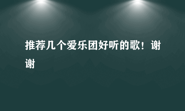 推荐几个爱乐团好听的歌！谢谢