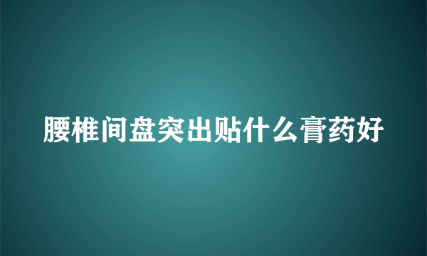 腰椎间盘突出贴什么膏药好
