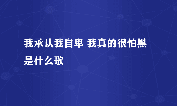 我承认我自卑 我真的很怕黑是什么歌