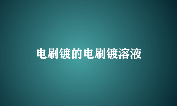电刷镀的电刷镀溶液
