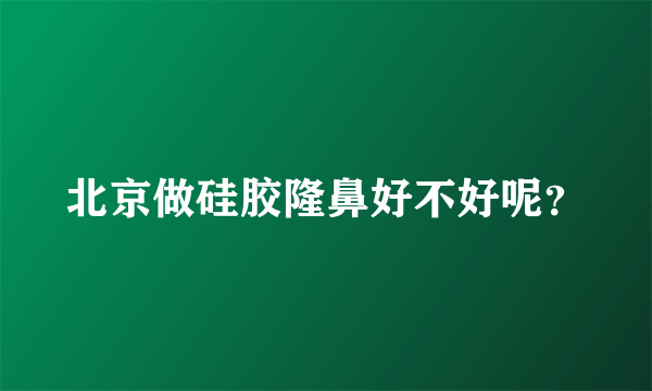 北京做硅胶隆鼻好不好呢？
