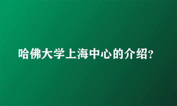 哈佛大学上海中心的介绍？
