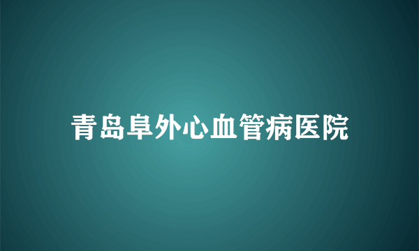 青岛阜外心血管病医院