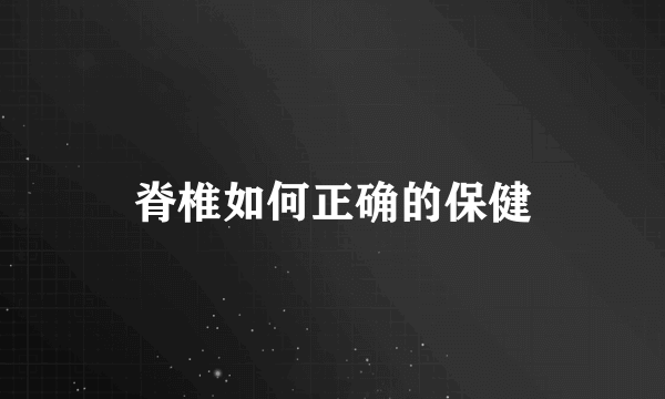 脊椎如何正确的保健