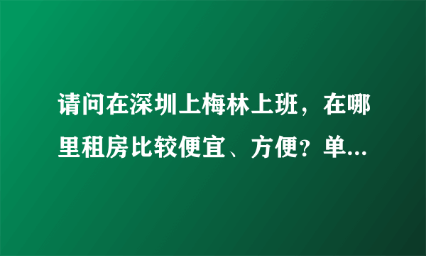 请问在深圳上梅林上班，在哪里租房比较便宜、方便？单间的价格大概是多少？