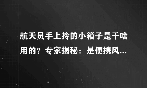 航天员手上拎的小箱子是干啥用的？专家揭秘：是便携风扇-飞外