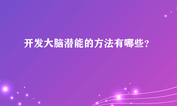 开发大脑潜能的方法有哪些？