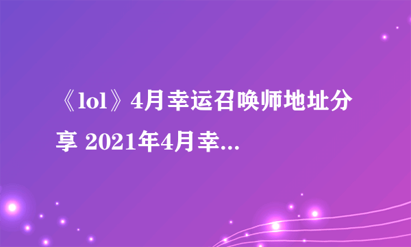 《lol》4月幸运召唤师地址分享 2021年4月幸运召唤师入口一览