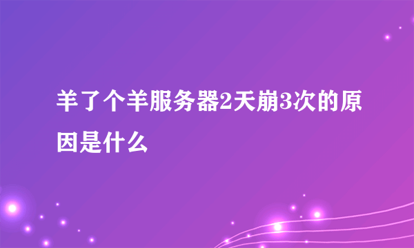 羊了个羊服务器2天崩3次的原因是什么