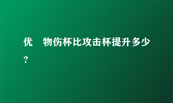 优菈物伤杯比攻击杯提升多少？