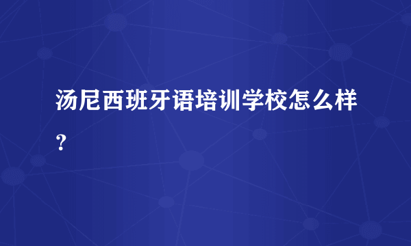 汤尼西班牙语培训学校怎么样？
